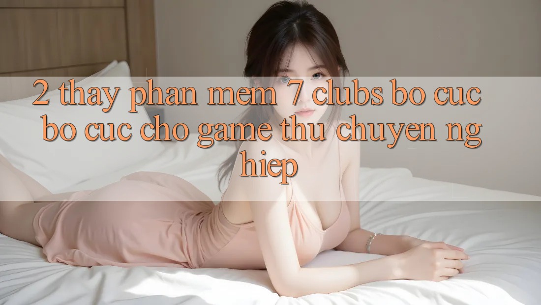 2. Thấy Phần mềm 7 clubs: Bố cục Bố cục Cho Game Thủ Chuyên Nghiệp 2. Thấy Phần mềm 7 clubs: Bố cục Bố cục Cho Game Thủ Chuyên Nghiệp