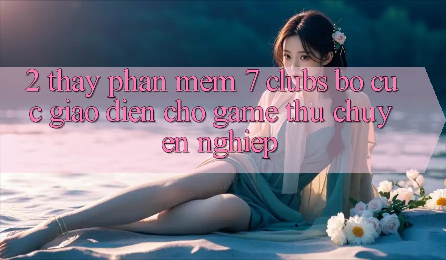 2. Thấy Phần mềm 7 clubs: Bố cục Giao diện Cho Game Thủ Chuyên nghiệp