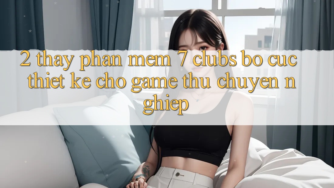 2. Thấy Phần mềm 7 clubs: Bố cục Thiết Kế Cho Game Thủ Chuyên Nghiệp 2. Thấy Phần mềm 7 clubs: Bố cục Thiết Kế Cho Game Thủ Chuyên Nghiệp