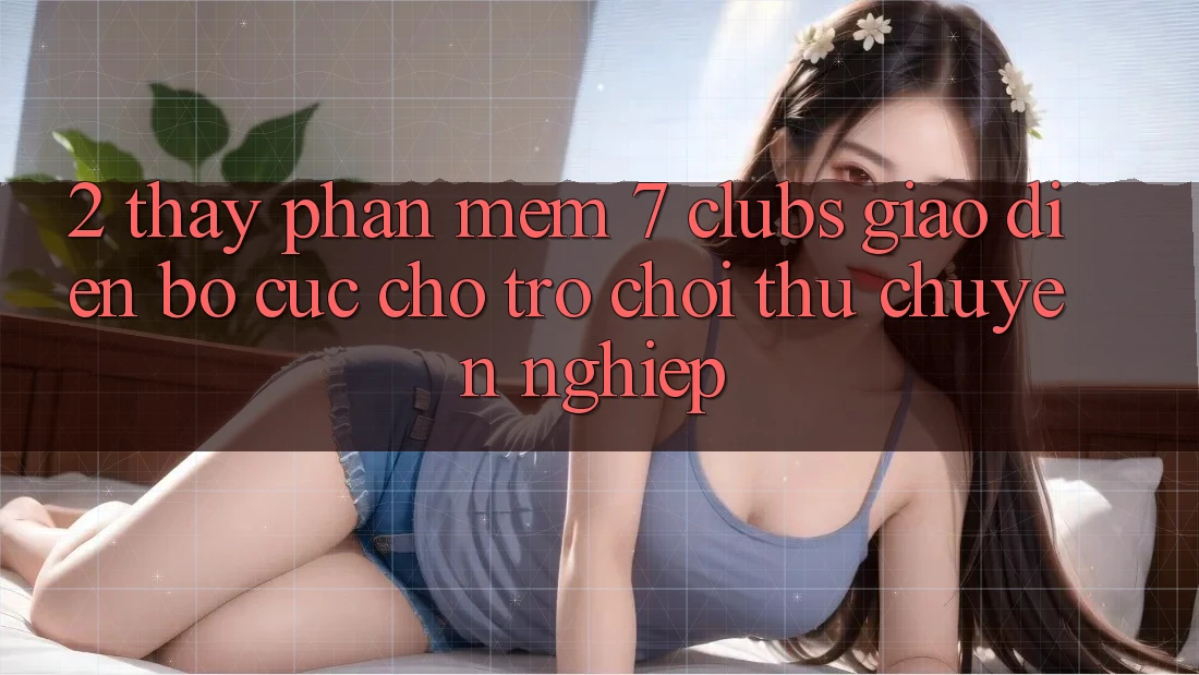 2. Thấy Phần mềm 7 clubs: Giao Diện Bố cục Cho Trò chơi Thủ Chuyên Nghiệp 2. Thấy Phần mềm 7 clubs: Giao Diện Bố cục Cho Trò chơi Thủ Chuyên Nghiệp