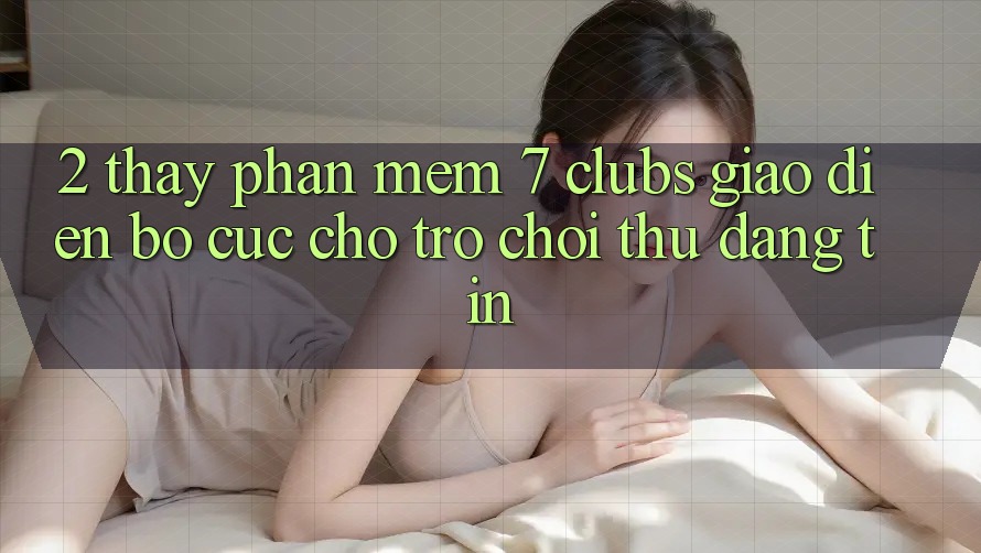 2. Thấy Phần mềm 7 clubs: Giao Diện Bố cục Cho Trò chơi Thủ Đáng tin