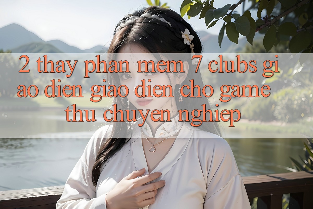 2. Thấy Phần mềm 7 clubs: Giao Diện Giao diện Cho Game Thủ Chuyên Nghiệp 2. Thấy Phần mềm 7 clubs: Giao Diện Giao diện Cho Game Thủ Chuyên Nghiệp