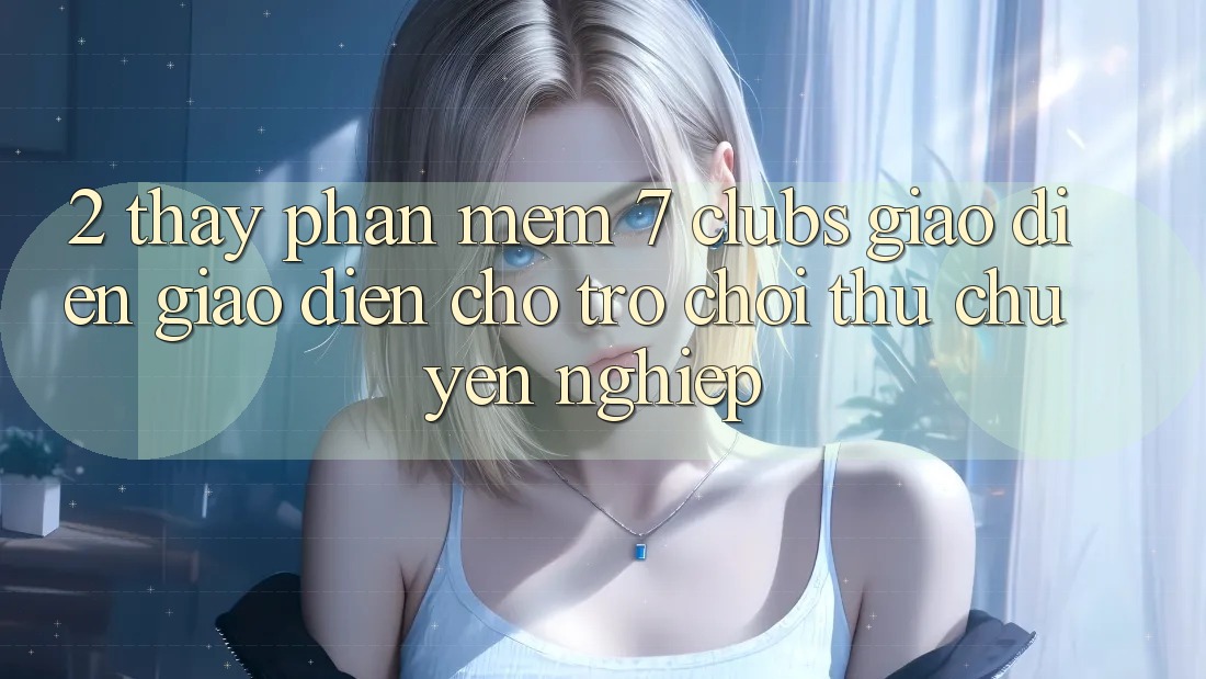 2. Thấy Phần mềm 7 clubs: Giao Diện Giao diện Cho Trò chơi Thủ Chuyên Nghiệp