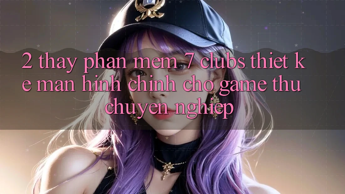 2. Thấy Phần mềm 7 clubs: Thiết kế Màn hình chính Cho Game Thủ Chuyên Nghiệp
