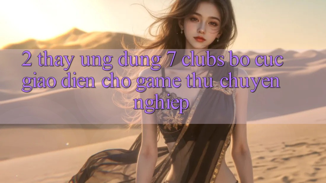 2. Thấy Ứng Dụng 7 clubs: Bố cục Giao diện Cho Game Thủ Chuyên Nghiệp