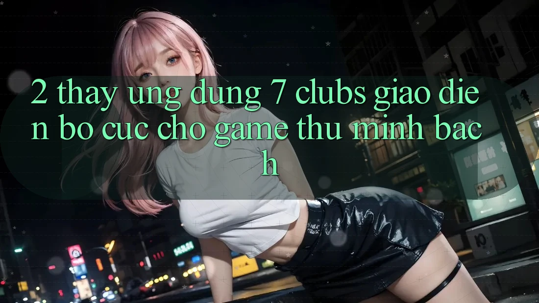 2. Thấy Ứng Dụng 7 clubs: Giao Diện Bố cục Cho Game Thủ Minh bạch