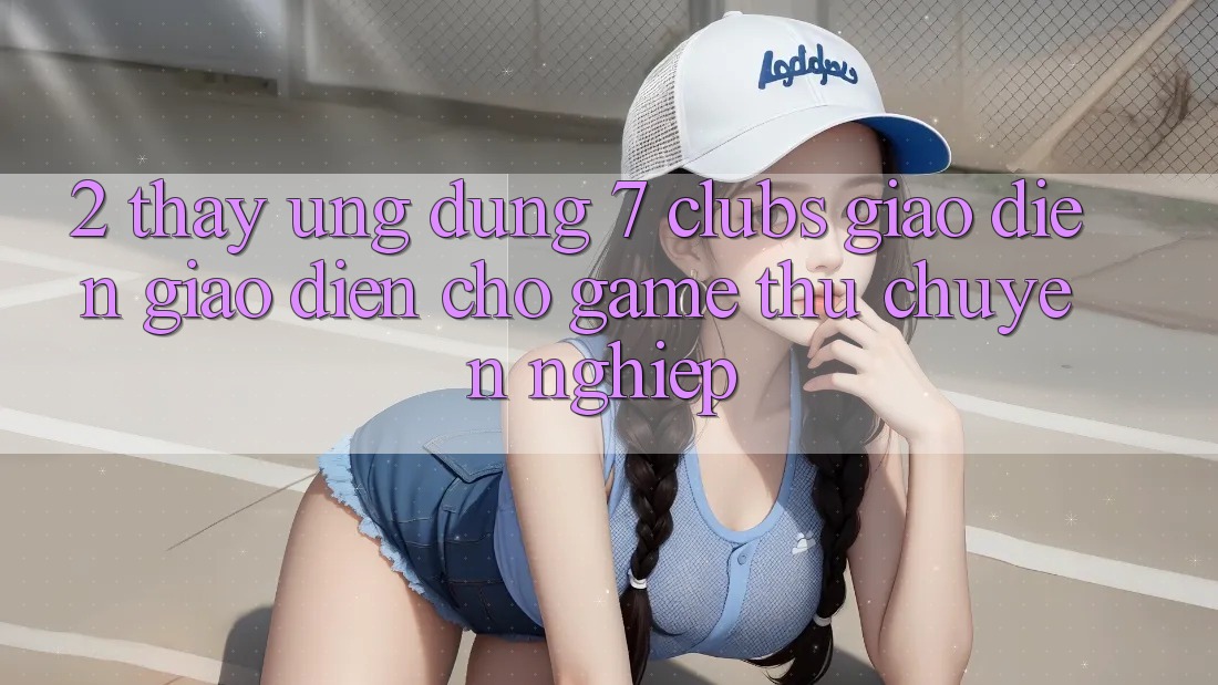 2. Thấy Ứng Dụng 7 clubs: Giao Diện Giao diện Cho Game Thủ Chuyên Nghiệp