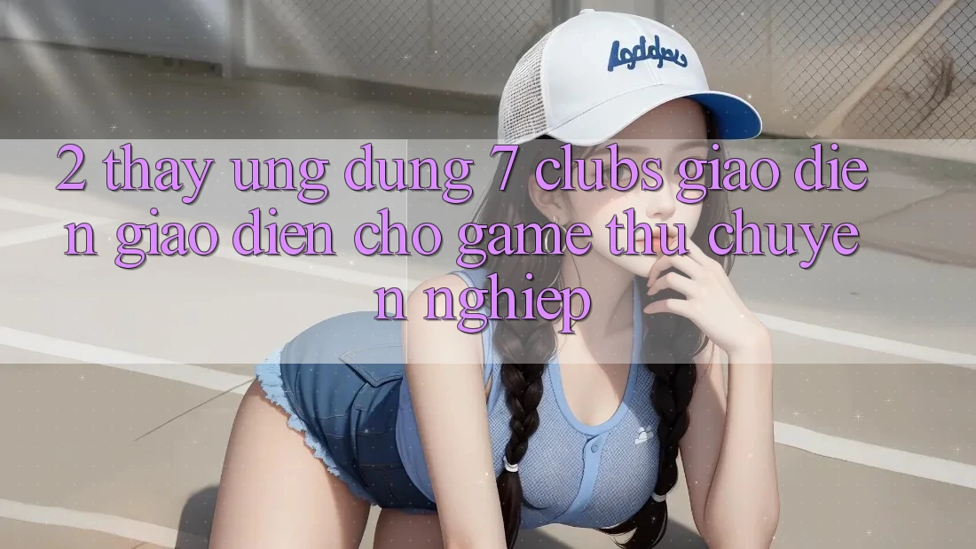 2. Thấy Ứng Dụng 7 clubs: Giao Diện Giao diện Cho Game Thủ Chuyên Nghiệp