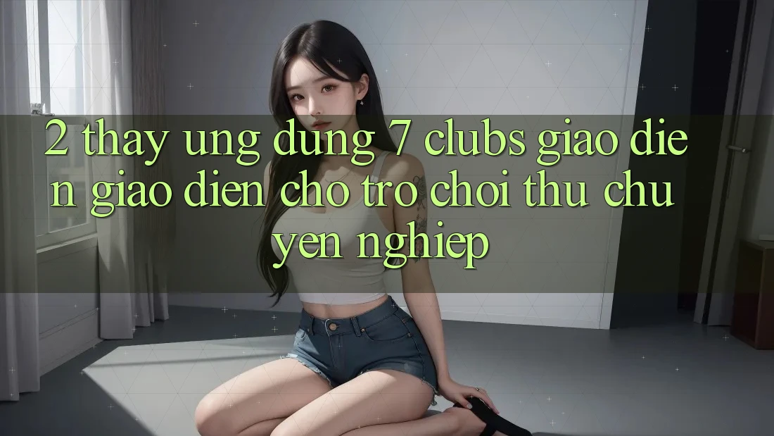 2. Thấy Ứng Dụng 7 clubs: Giao Diện Giao diện Cho Trò chơi Thủ Chuyên Nghiệp