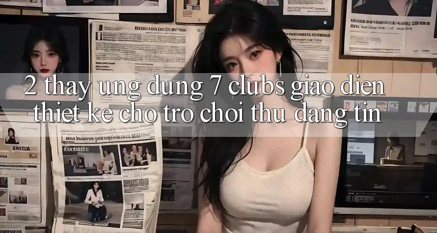 2. Thấy Ứng Dụng 7 clubs: Giao Diện Thiết Kế Cho Trò chơi Thủ Đáng tin
