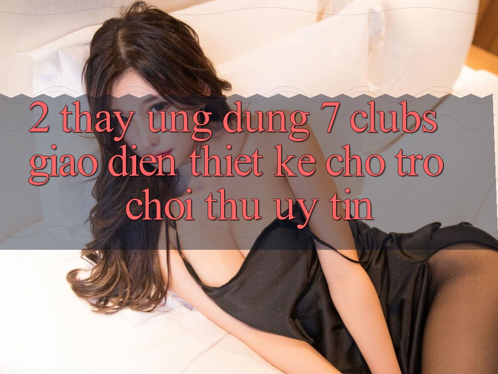 2. Thấy Ứng Dụng 7 clubs: Giao Diện Thiết Kế Cho Trò chơi Thủ Uy tín