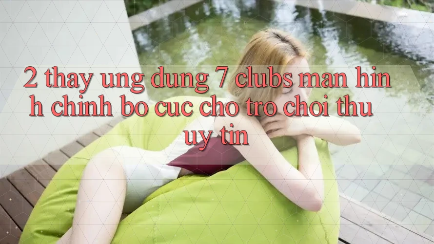 2. Thấy Ứng Dụng 7 clubs: Màn hình chính Bố cục Cho Trò chơi Thủ Uy tín
