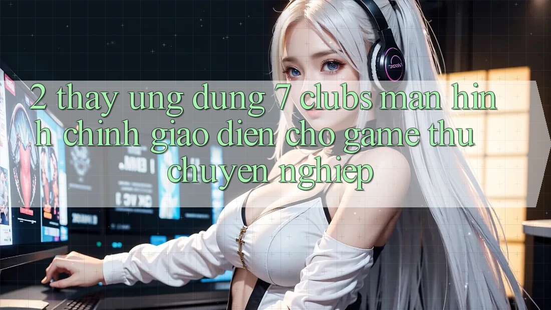 2. Thấy Ứng Dụng 7 clubs: Màn hình chính Giao diện Cho Game Thủ Chuyên Nghiệp
