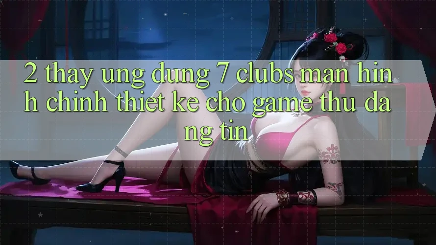 2. Thấy Ứng Dụng 7 clubs: Màn hình chính Thiết Kế Cho Game Thủ Đáng tin