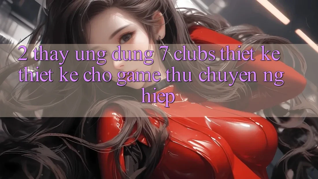 2. Thấy Ứng Dụng 7 clubs: Thiết kế Thiết Kế Cho Game Thủ Chuyên Nghiệp