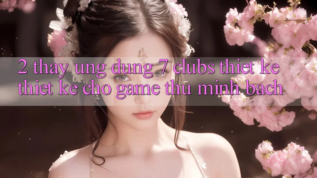 2. Thấy Ứng Dụng 7 clubs: Thiết kế Thiết Kế Cho Game Thủ Minh bạch