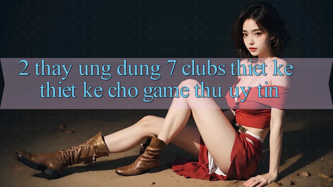2. Thấy Ứng Dụng 7 clubs: Thiết kế Thiết Kế Cho Game Thủ Uy tín 2. Thấy Ứng Dụng 7 clubs: Thiết kế Thiết Kế Cho Game Thủ Uy tín