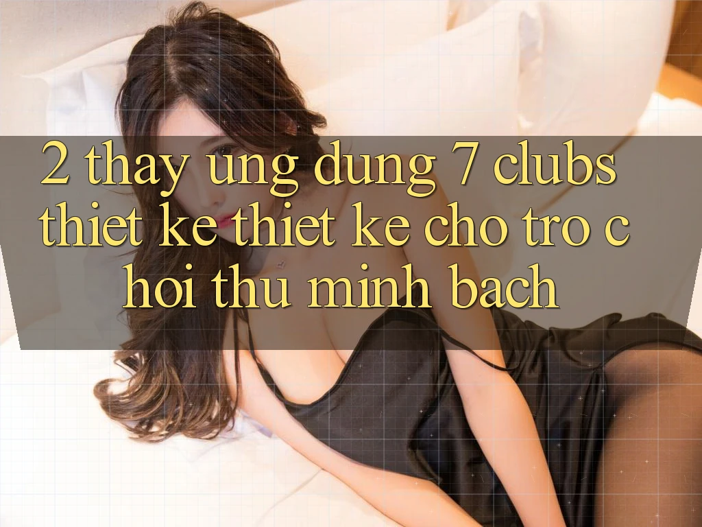 2. Thấy Ứng Dụng 7 clubs: Thiết kế Thiết Kế Cho Trò chơi Thủ Minh bạch