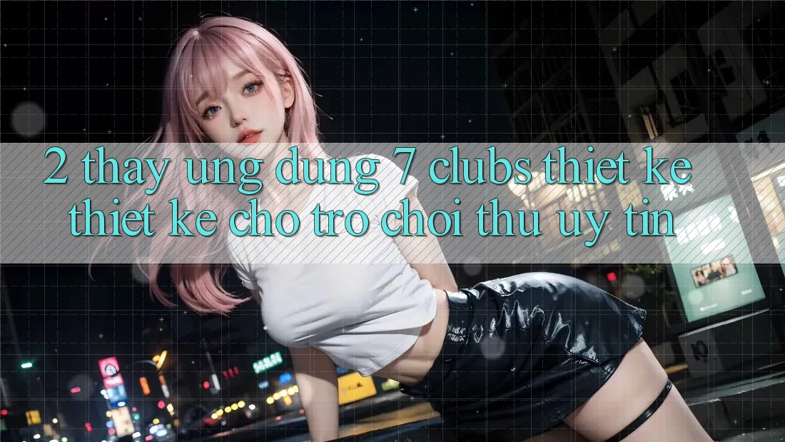 2. Thấy Ứng Dụng 7 clubs: Thiết kế Thiết Kế Cho Trò chơi Thủ Uy tín