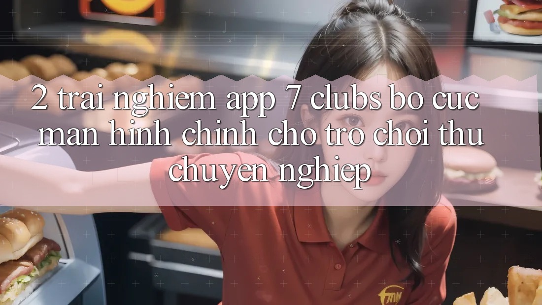 2. Trải nghiệm App 7 clubs: Bố cục Màn hình chính Cho Trò chơi Thủ Chuyên Nghiệp