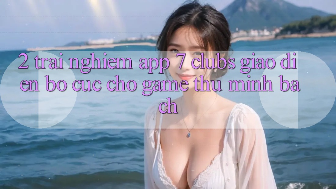 2. Trải Nghiệm App 7 clubs: Giao Diện Bố cục Cho Game Thủ Minh bạch