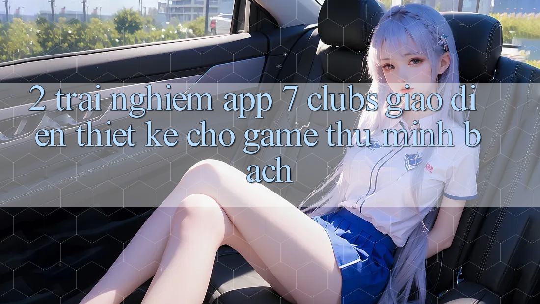 2. Trải nghiệm App 7 clubs: Giao Diện Thiết Kế Cho Game Thủ Minh bạch