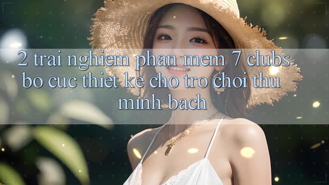 2. Trải Nghiệm Phần mềm 7 clubs: Bố cục Thiết Kế Cho Trò chơi Thủ Minh bạch
