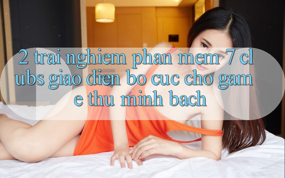 2. Trải Nghiệm Phần mềm 7 clubs: Giao Diện Bố cục Cho Game Thủ Minh bạch