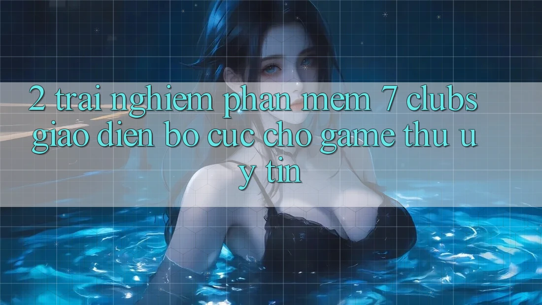 2. Trải Nghiệm Phần mềm 7 clubs: Giao Diện Bố cục Cho Game Thủ Uy tín