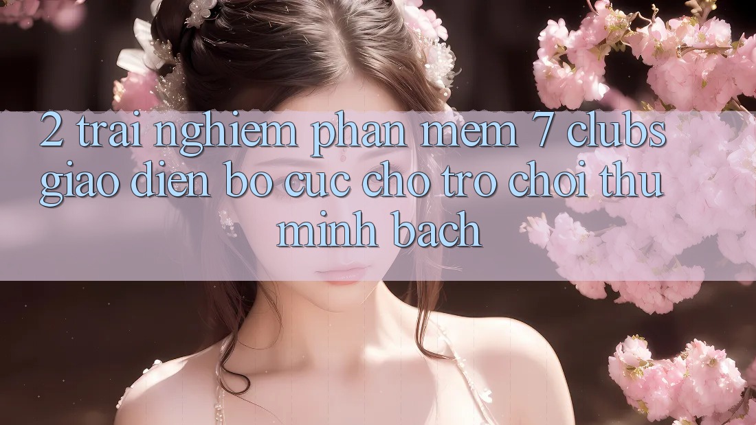 2. Trải Nghiệm Phần mềm 7 clubs: Giao Diện Bố cục Cho Trò chơi Thủ Minh bạch