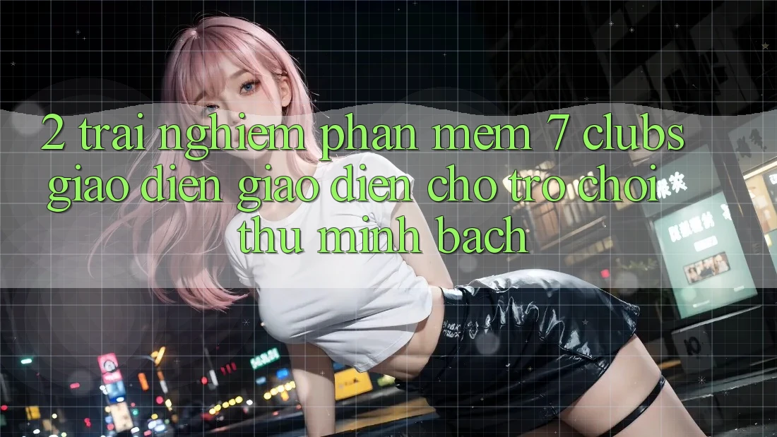 2. Trải Nghiệm Phần mềm 7 clubs: Giao Diện Giao diện Cho Trò chơi Thủ Minh bạch