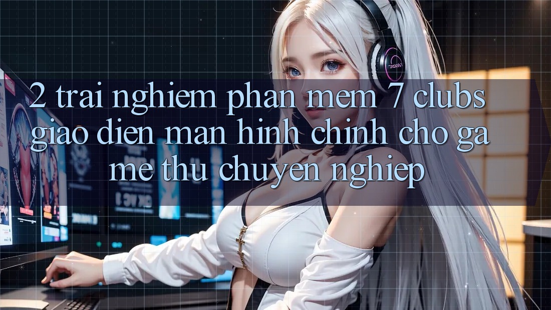 2. Trải Nghiệm Phần mềm 7 clubs: Giao Diện Màn hình chính Cho Game Thủ Chuyên Nghiệp