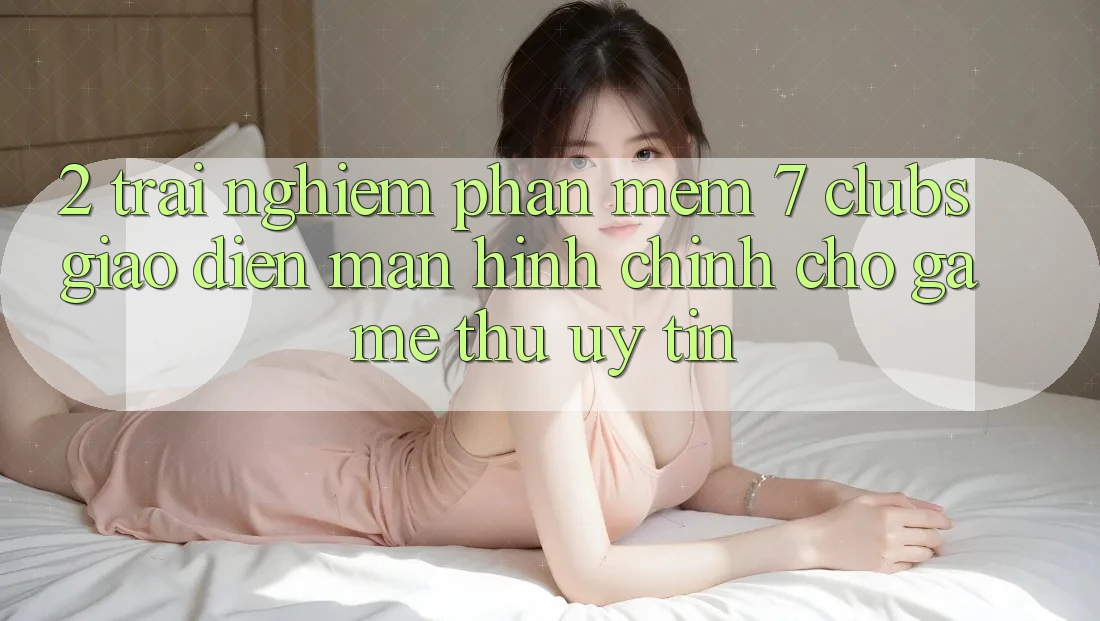2. Trải Nghiệm Phần mềm 7 clubs: Giao Diện Màn hình chính Cho Game Thủ Uy tín