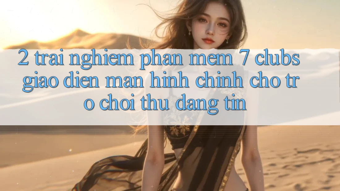 2. Trải nghiệm Phần mềm 7 clubs: Giao Diện Màn hình chính Cho Trò chơi Thủ Đáng tin