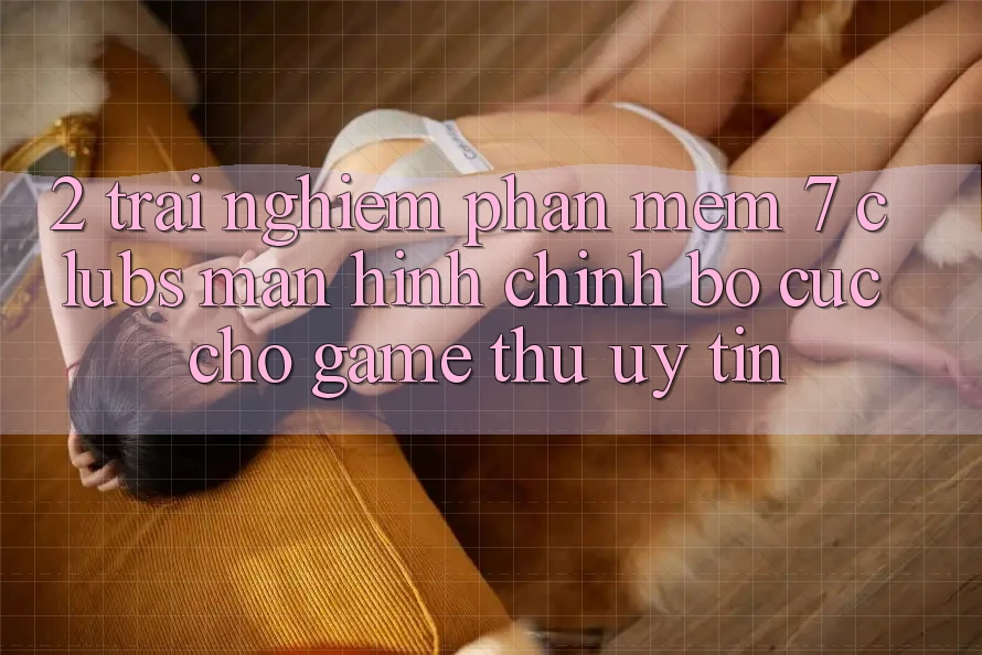 2. Trải nghiệm Phần mềm 7 clubs: Màn hình chính Bố cục Cho Game Thủ Uy tín