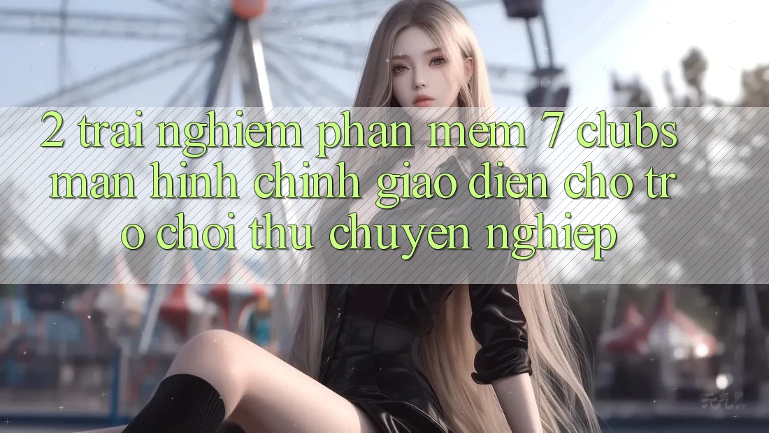 2. Trải Nghiệm Phần mềm 7 clubs: Màn hình chính Giao diện Cho Trò chơi Thủ Chuyên Nghiệp 2. Trải Nghiệm Phần mềm 7 clubs: Màn hình chính Giao diện Cho Trò chơi Thủ Chuyên Nghiệp