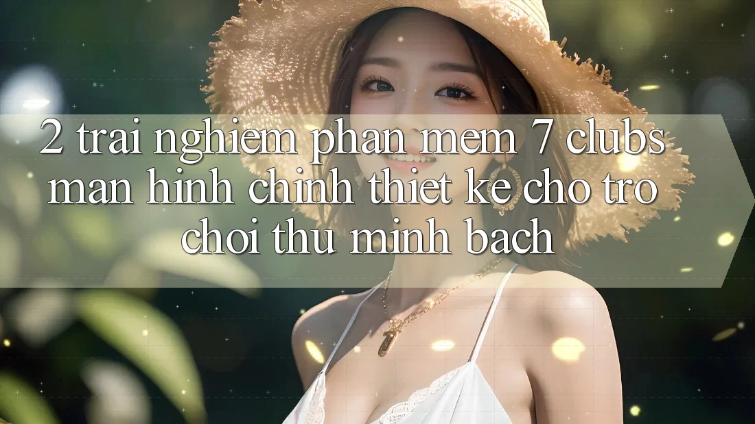 2. Trải Nghiệm Phần mềm 7 clubs: Màn hình chính Thiết Kế Cho Trò chơi Thủ Minh bạch