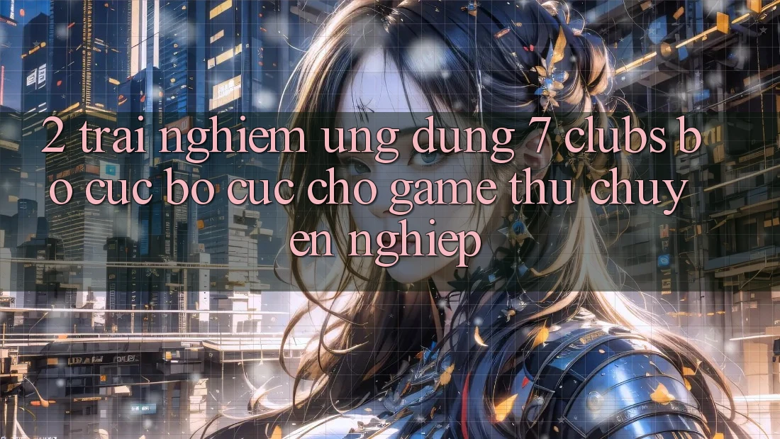 2. Trải Nghiệm Ứng Dụng 7 clubs: Bố cục Bố cục Cho Game Thủ Chuyên Nghiệp