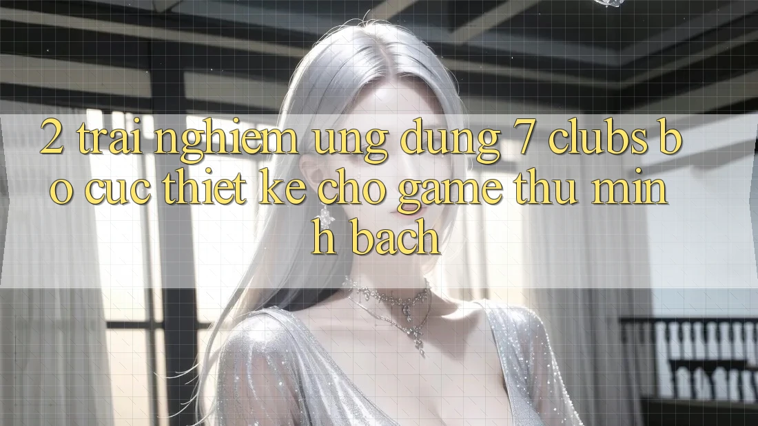 2. Trải Nghiệm Ứng Dụng 7 clubs: Bố cục Thiết Kế Cho Game Thủ Minh bạch 2. Trải Nghiệm Ứng Dụng 7 clubs: Bố cục Thiết Kế Cho Game Thủ Minh bạch