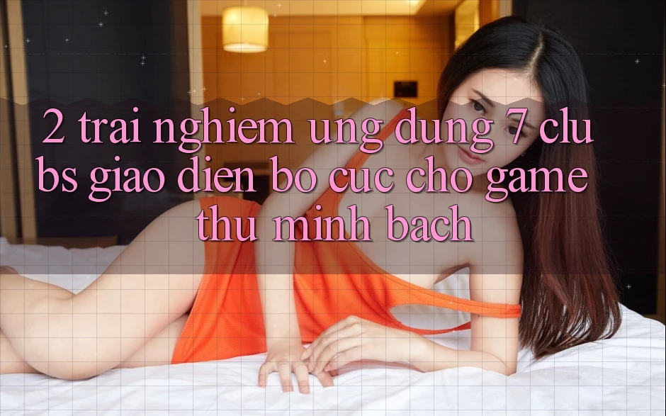 2. Trải nghiệm Ứng Dụng 7 clubs: Giao Diện Bố cục Cho Game Thủ Minh bạch