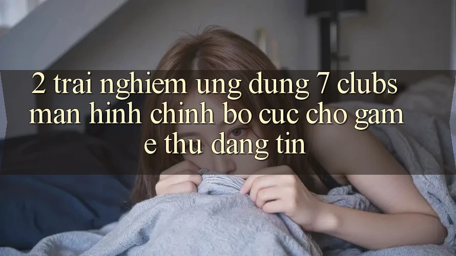 2. Trải Nghiệm Ứng Dụng 7 clubs: Màn hình chính Bố cục Cho Game Thủ Đáng tin