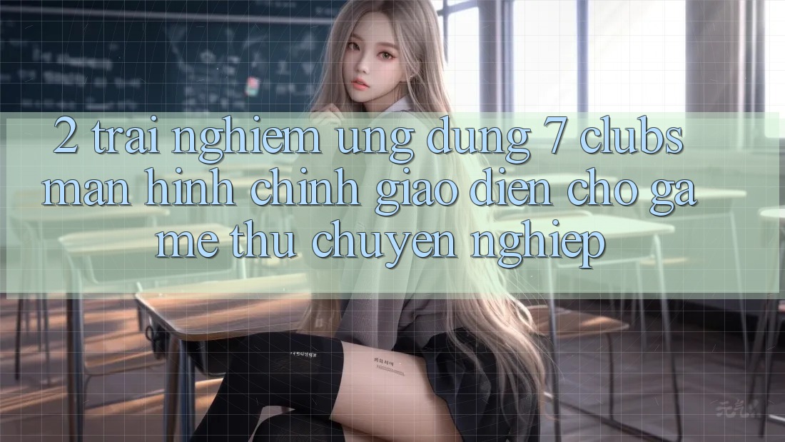 2. Trải Nghiệm Ứng Dụng 7 clubs: Màn hình chính Giao diện Cho Game Thủ Chuyên Nghiệp