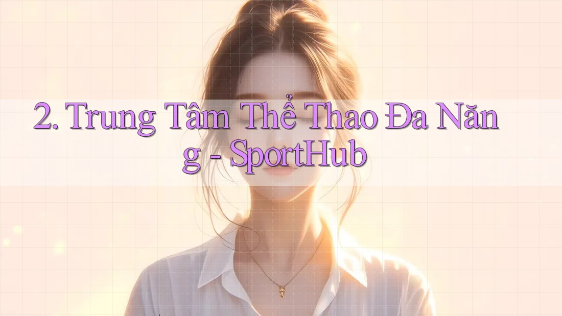 2. Trung Tâm Thể Thao Đa Năng - SportHub 2. Trung Tâm Thể Thao Đa Năng - SportHub