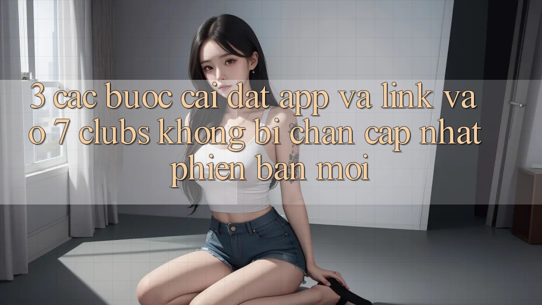 3. Các bước Cài đặt App Và Link Vào 7 clubs Không Bị Chặn - Cập Nhật Phiên bản mới