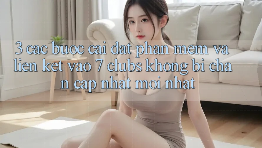 3. Các bước Cài đặt Phần mềm Và Liên kết Vào 7 clubs Không Bị Chặn - Cập Nhật Mới Nhất