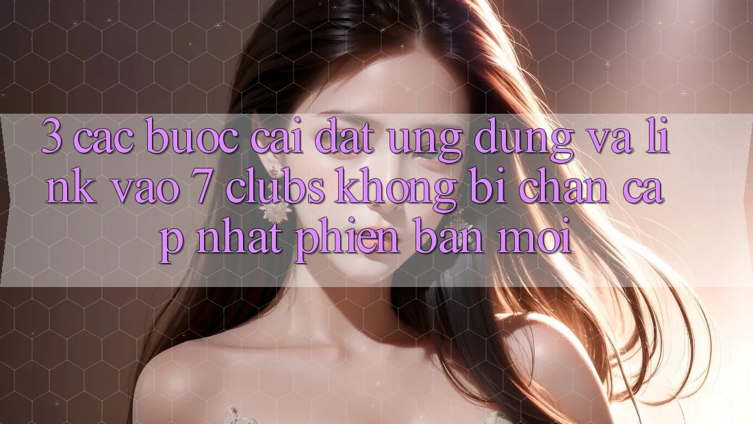 3. Các bước Cài đặt Ứng dụng Và Link Vào 7 clubs Không Bị Chặn - Cập Nhật Phiên bản mới 3. Các bước Cài đặt Ứng dụng Và Link Vào 7 clubs Không Bị Chặn - Cập Nhật Phiên bản mới