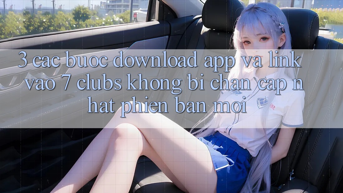 3. Các bước Download App Và Link Vào 7 clubs Không Bị Chặn - Cập Nhật Phiên bản mới 3. Các bước Download App Và Link Vào 7 clubs Không Bị Chặn - Cập Nhật Phiên bản mới