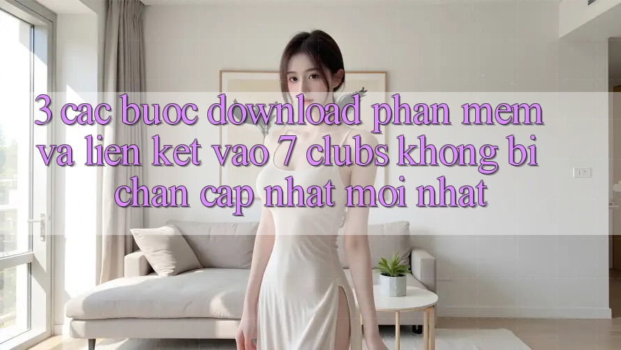 3. Các bước Download Phần mềm Và Liên kết Vào 7 clubs Không Bị Chặn - Cập Nhật Mới Nhất