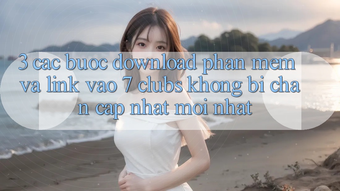 3. Các bước Download Phần mềm Và Link Vào 7 clubs Không Bị Chặn - Cập Nhật Mới Nhất