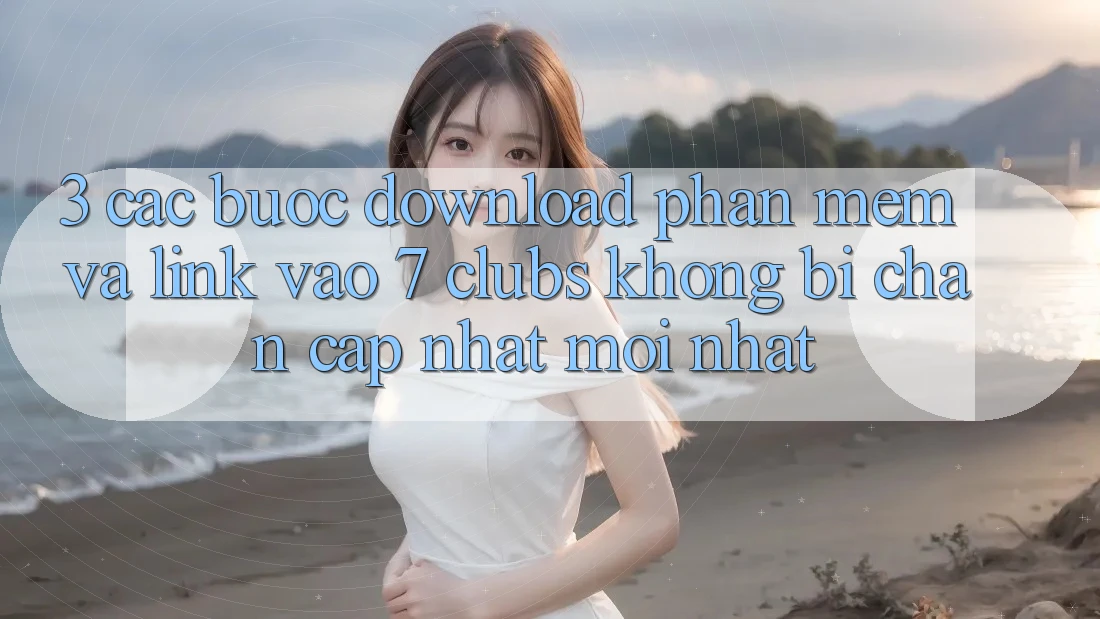 3. Các bước Download Phần mềm Và Link Vào 7 clubs Không Bị Chặn - Cập Nhật Mới Nhất